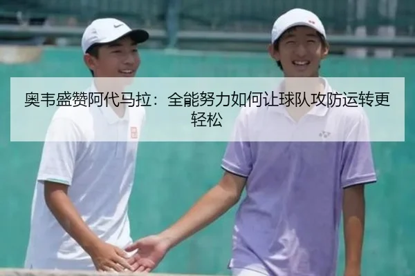 奥韦盛赞阿代马拉：全能努力如何让球队攻防运转更轻松 | LEYU
